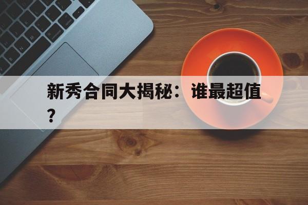 开云体育入口-包含新秀合同大揭秘：谁最超值？的词条