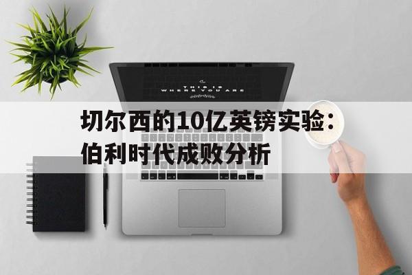 开云体育网址-关于切尔西的10亿英镑实验：伯利时代成败分析的信息